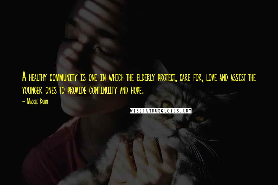 Maggie Kuhn Quotes: A healthy community is one in which the elderly protect, care for, love and assist the younger ones to provide continuity and hope.