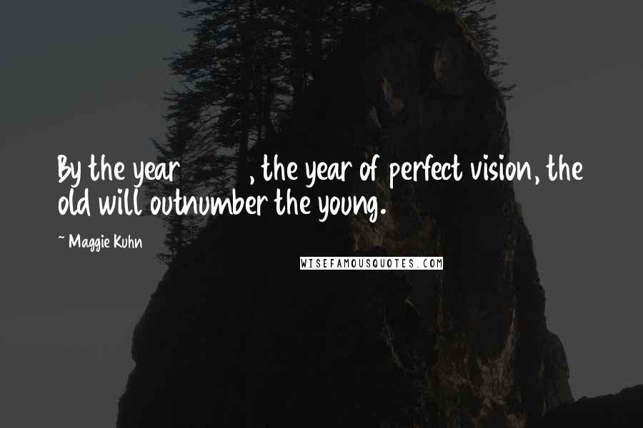 Maggie Kuhn Quotes: By the year 2020, the year of perfect vision, the old will outnumber the young.