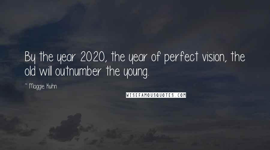 Maggie Kuhn Quotes: By the year 2020, the year of perfect vision, the old will outnumber the young.