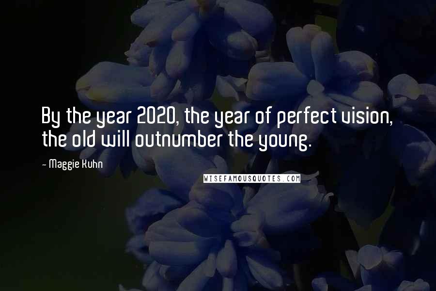 Maggie Kuhn Quotes: By the year 2020, the year of perfect vision, the old will outnumber the young.