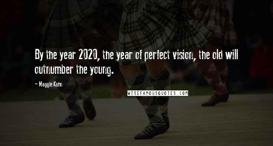 Maggie Kuhn Quotes: By the year 2020, the year of perfect vision, the old will outnumber the young.