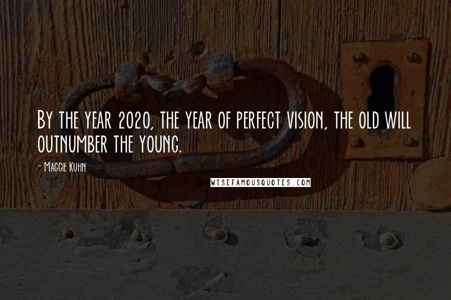 Maggie Kuhn Quotes: By the year 2020, the year of perfect vision, the old will outnumber the young.