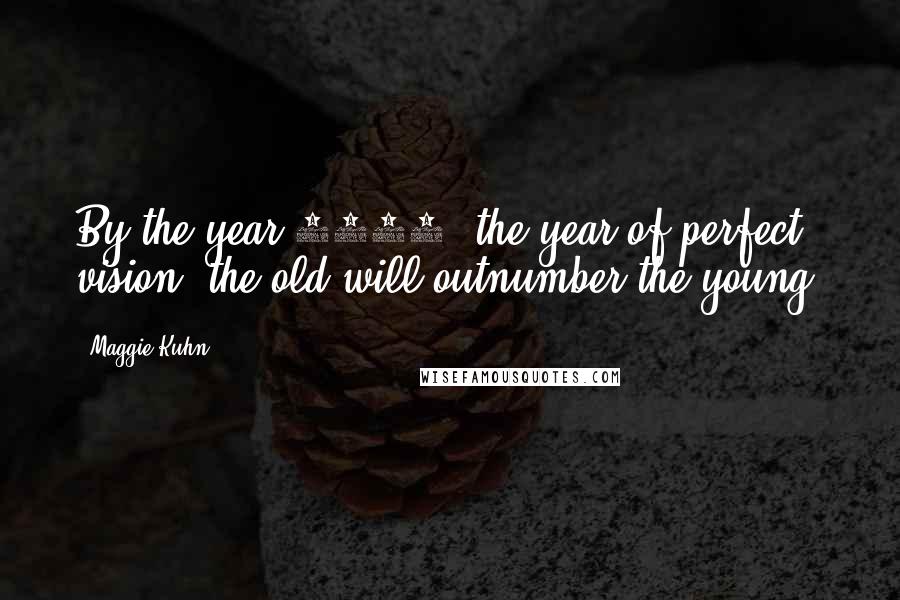 Maggie Kuhn Quotes: By the year 2020, the year of perfect vision, the old will outnumber the young.