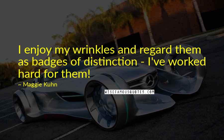Maggie Kuhn Quotes: I enjoy my wrinkles and regard them as badges of distinction - I've worked hard for them!