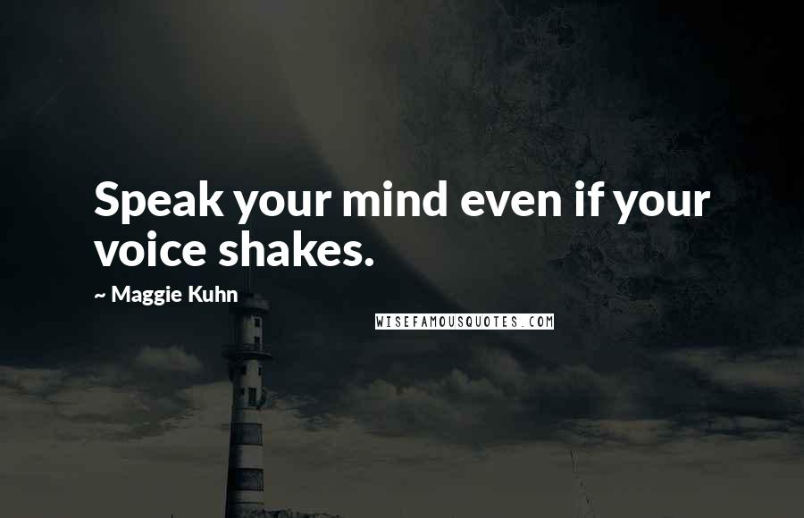 Maggie Kuhn Quotes: Speak your mind even if your voice shakes.