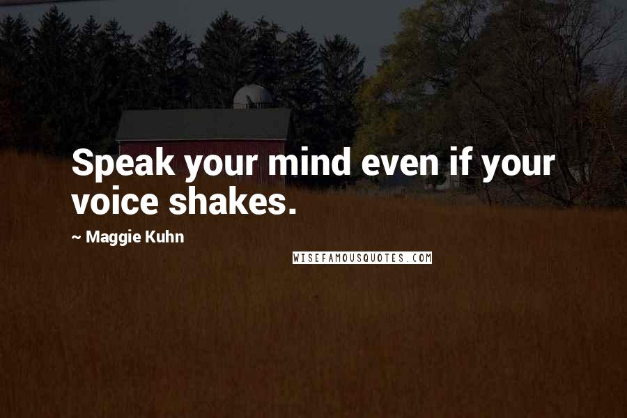 Maggie Kuhn Quotes: Speak your mind even if your voice shakes.