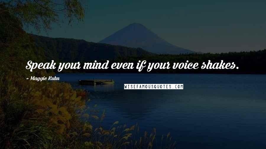 Maggie Kuhn Quotes: Speak your mind even if your voice shakes.