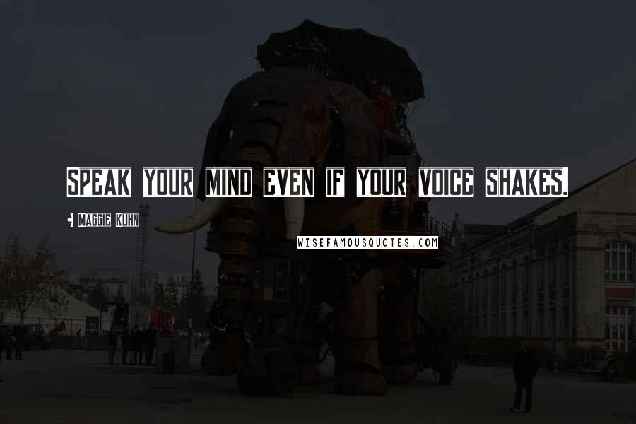 Maggie Kuhn Quotes: Speak your mind even if your voice shakes.