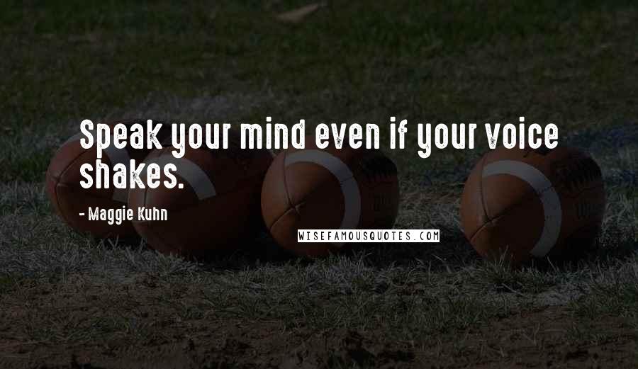 Maggie Kuhn Quotes: Speak your mind even if your voice shakes.