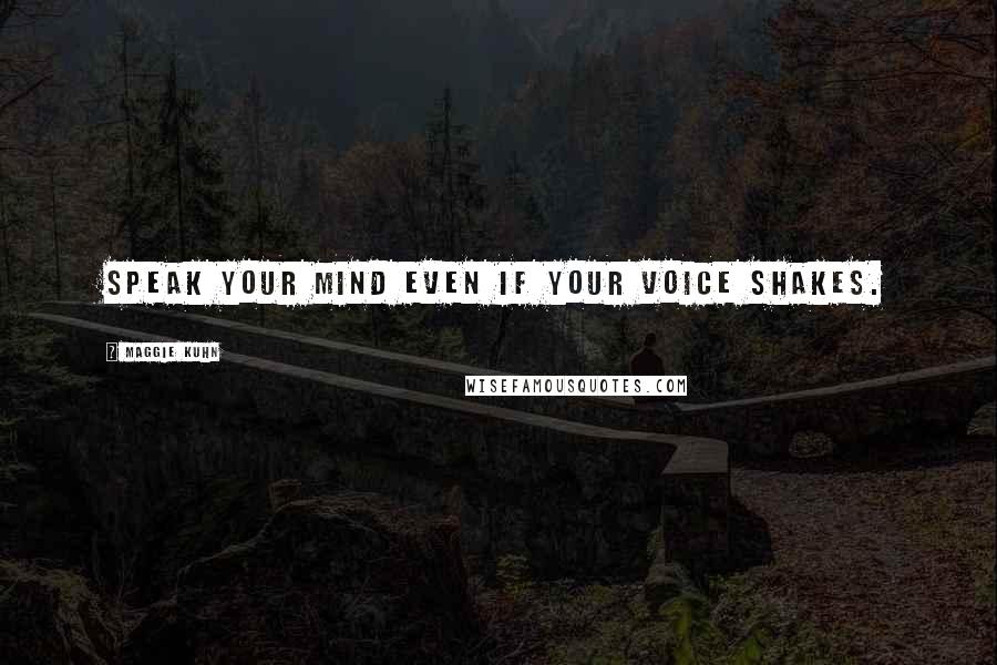 Maggie Kuhn Quotes: Speak your mind even if your voice shakes.