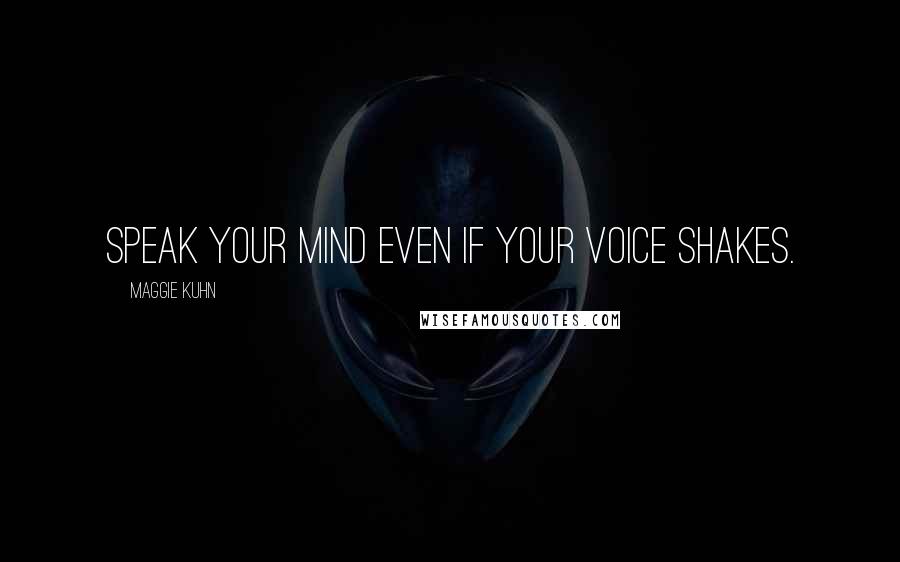 Maggie Kuhn Quotes: Speak your mind even if your voice shakes.