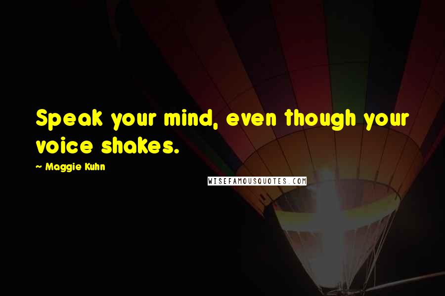 Maggie Kuhn Quotes: Speak your mind, even though your voice shakes.