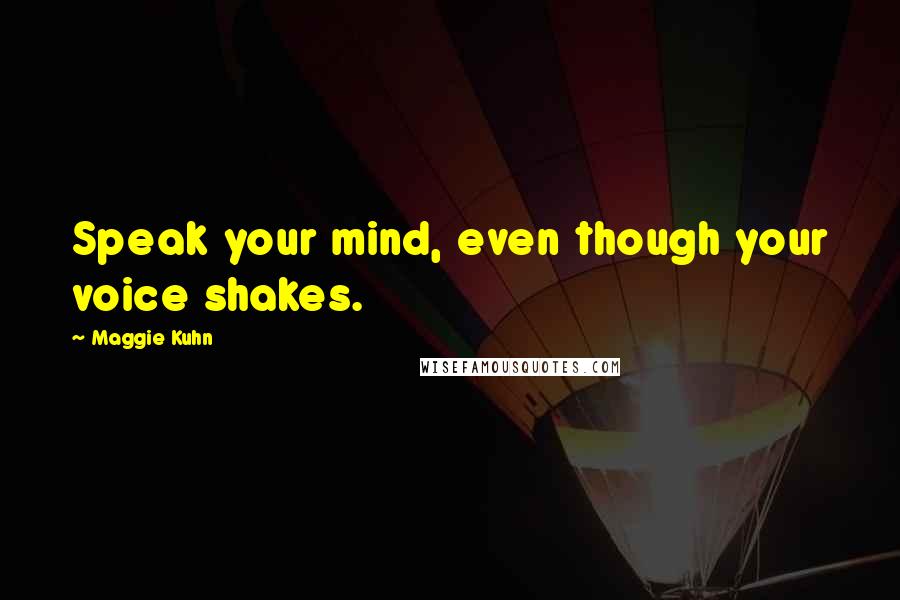 Maggie Kuhn Quotes: Speak your mind, even though your voice shakes.