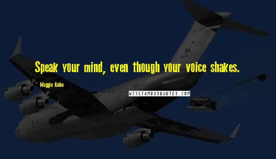 Maggie Kuhn Quotes: Speak your mind, even though your voice shakes.