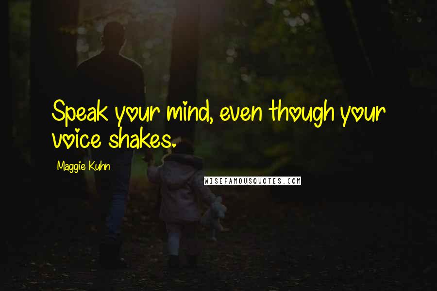 Maggie Kuhn Quotes: Speak your mind, even though your voice shakes.