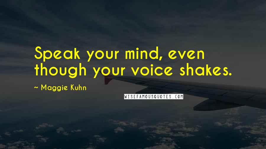 Maggie Kuhn Quotes: Speak your mind, even though your voice shakes.