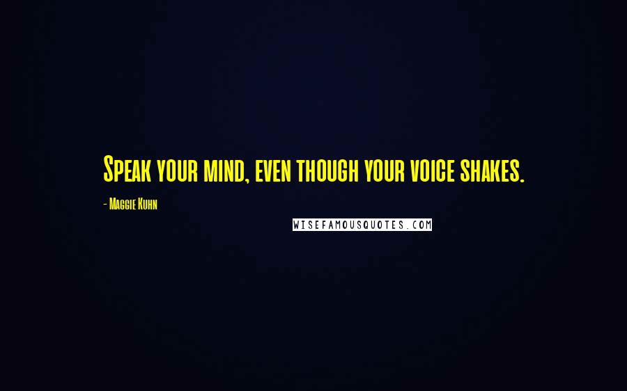 Maggie Kuhn Quotes: Speak your mind, even though your voice shakes.