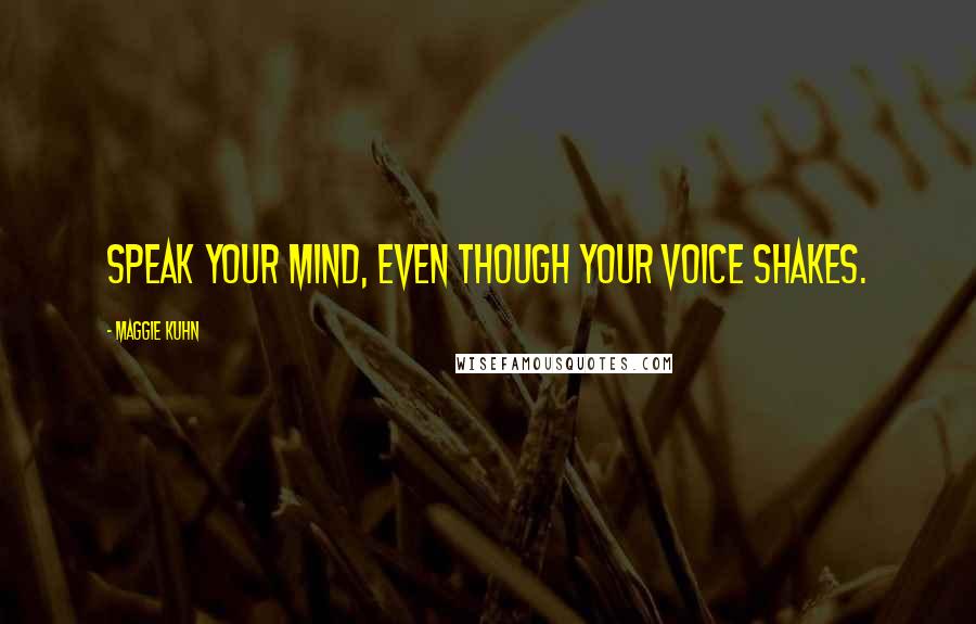 Maggie Kuhn Quotes: Speak your mind, even though your voice shakes.