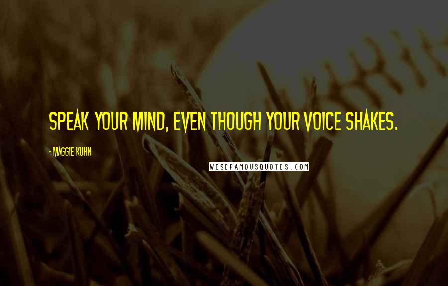 Maggie Kuhn Quotes: Speak your mind, even though your voice shakes.