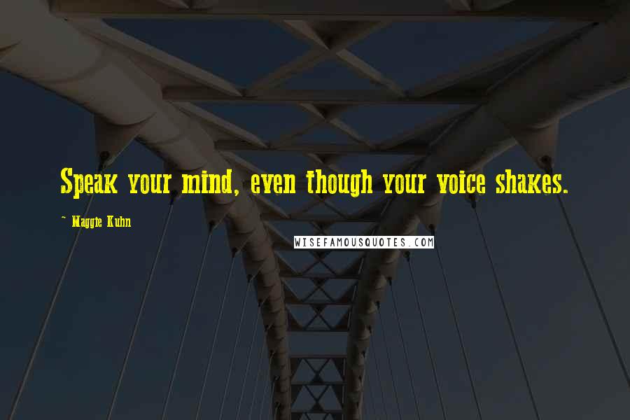 Maggie Kuhn Quotes: Speak your mind, even though your voice shakes.