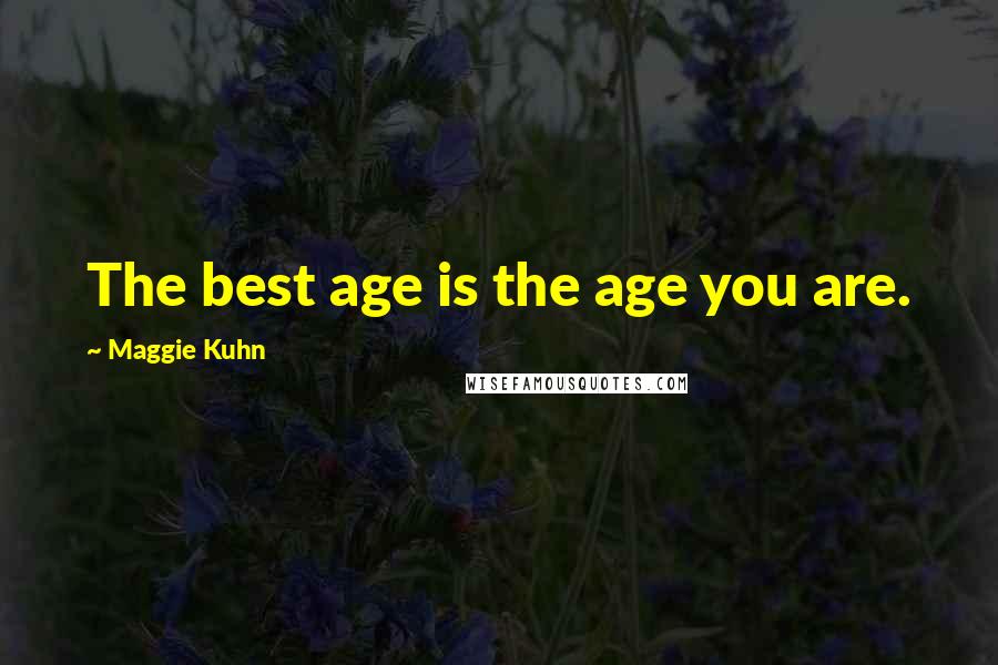 Maggie Kuhn Quotes: The best age is the age you are.