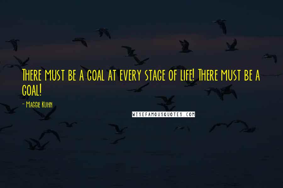 Maggie Kuhn Quotes: There must be a goal at every stage of life! There must be a goal!