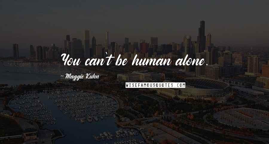Maggie Kuhn Quotes: You can't be human alone.
