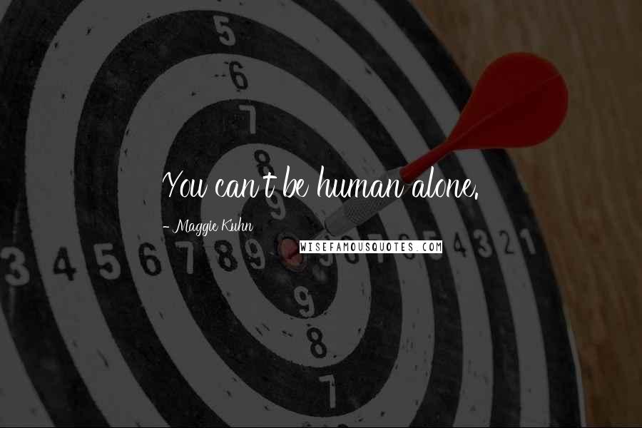 Maggie Kuhn Quotes: You can't be human alone.