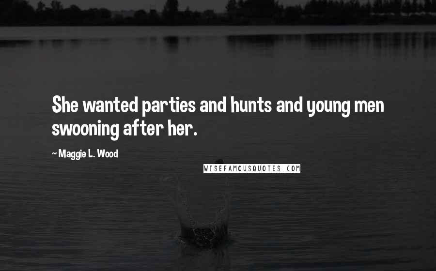 Maggie L. Wood Quotes: She wanted parties and hunts and young men swooning after her.