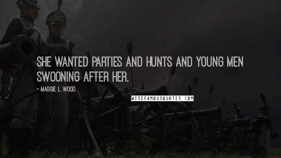 Maggie L. Wood Quotes: She wanted parties and hunts and young men swooning after her.