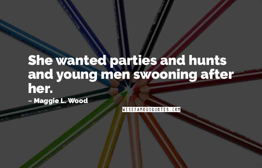 Maggie L. Wood Quotes: She wanted parties and hunts and young men swooning after her.