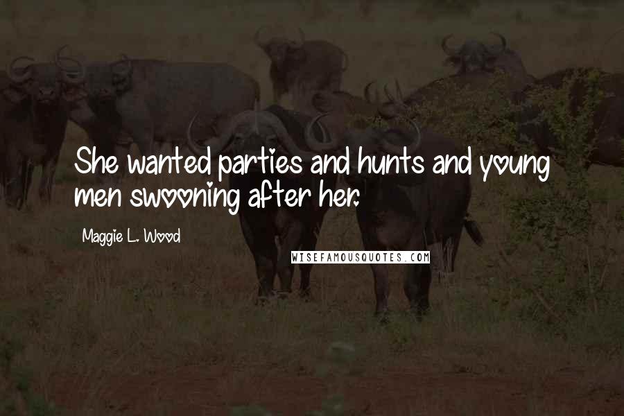 Maggie L. Wood Quotes: She wanted parties and hunts and young men swooning after her.