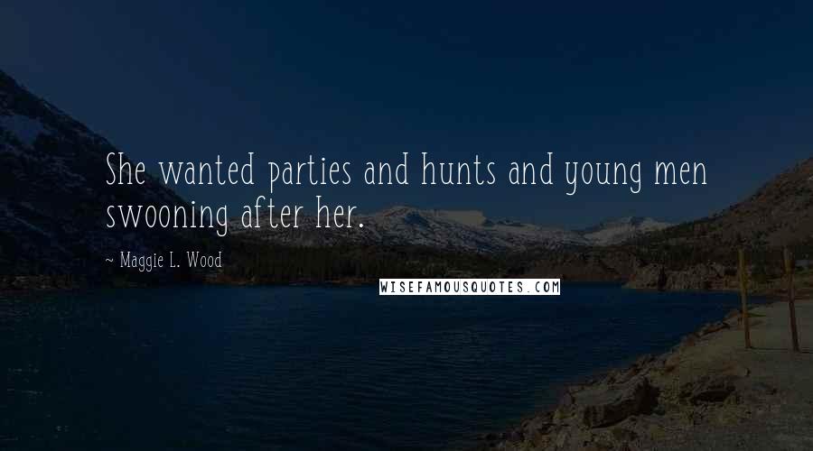 Maggie L. Wood Quotes: She wanted parties and hunts and young men swooning after her.