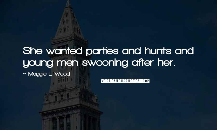 Maggie L. Wood Quotes: She wanted parties and hunts and young men swooning after her.