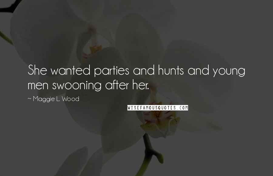 Maggie L. Wood Quotes: She wanted parties and hunts and young men swooning after her.