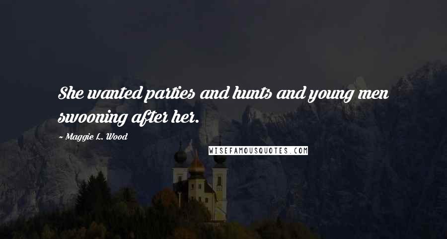 Maggie L. Wood Quotes: She wanted parties and hunts and young men swooning after her.