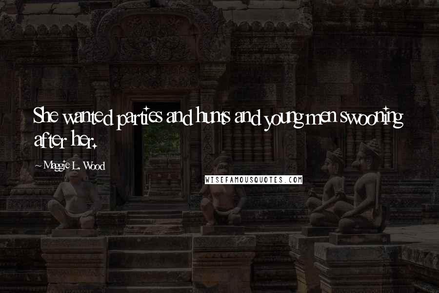 Maggie L. Wood Quotes: She wanted parties and hunts and young men swooning after her.