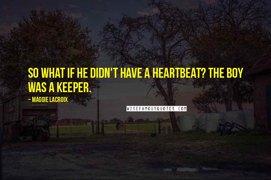 Maggie LaCroix Quotes: So what if he didn't have a heartbeat? The boy was a keeper.