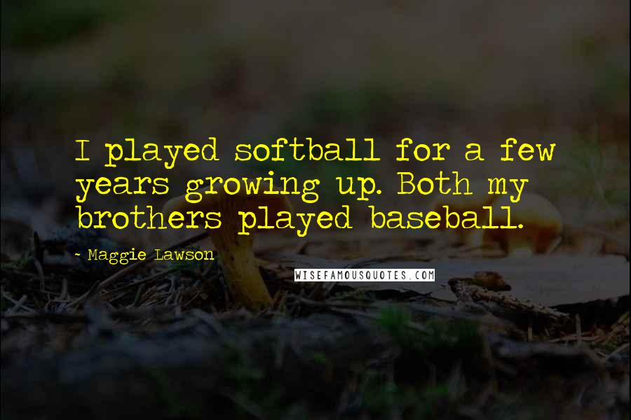 Maggie Lawson Quotes: I played softball for a few years growing up. Both my brothers played baseball.