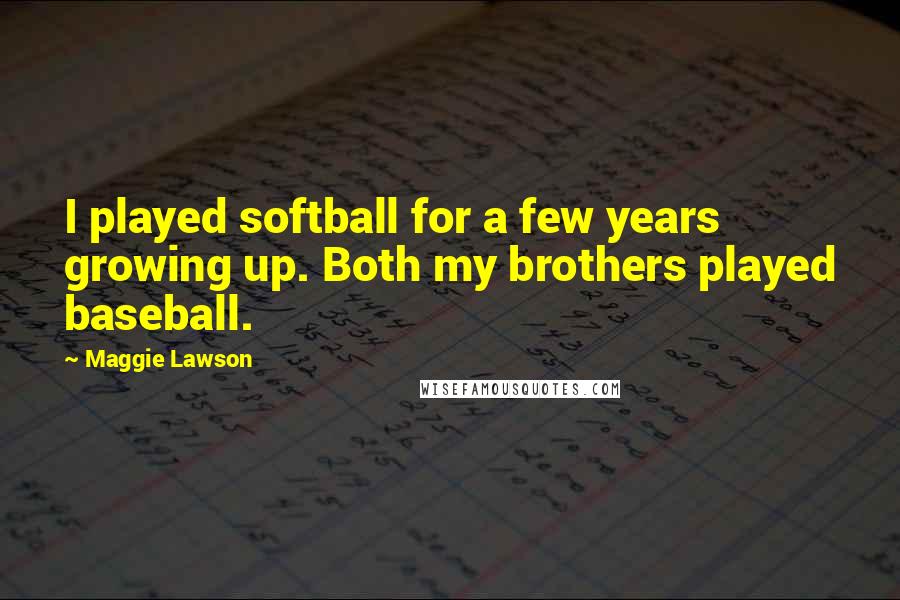 Maggie Lawson Quotes: I played softball for a few years growing up. Both my brothers played baseball.