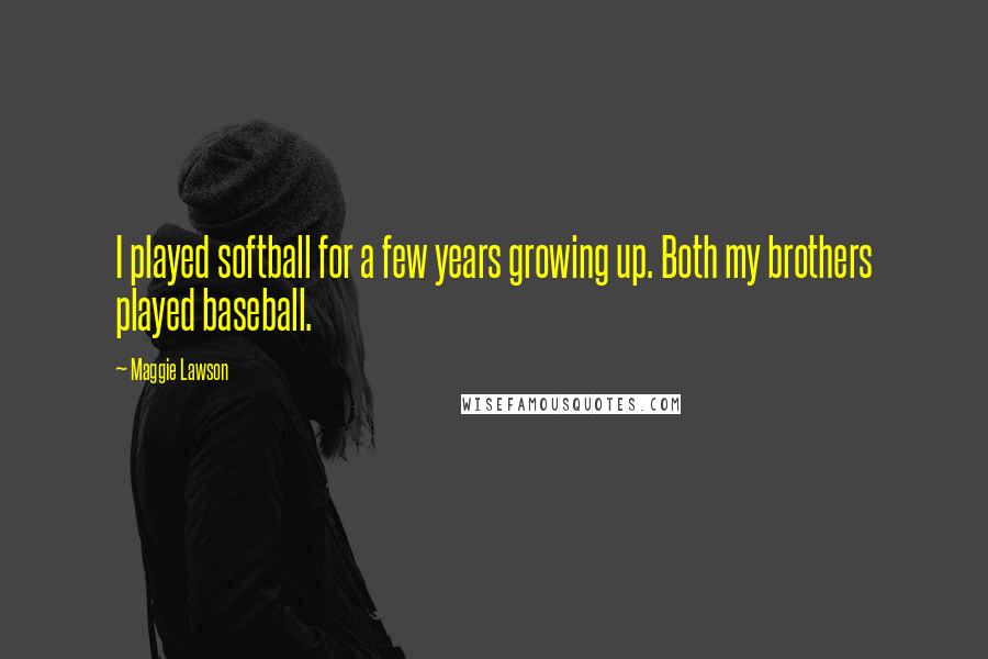 Maggie Lawson Quotes: I played softball for a few years growing up. Both my brothers played baseball.