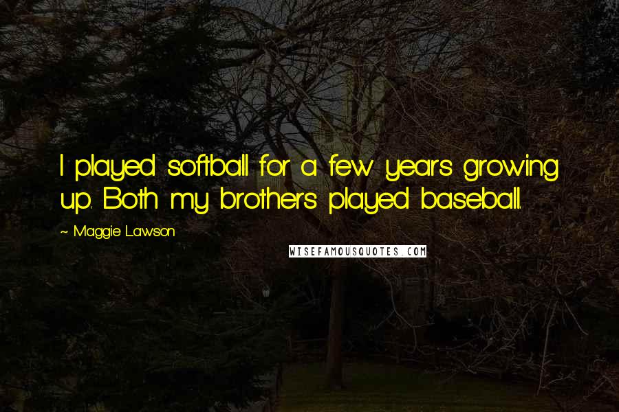 Maggie Lawson Quotes: I played softball for a few years growing up. Both my brothers played baseball.