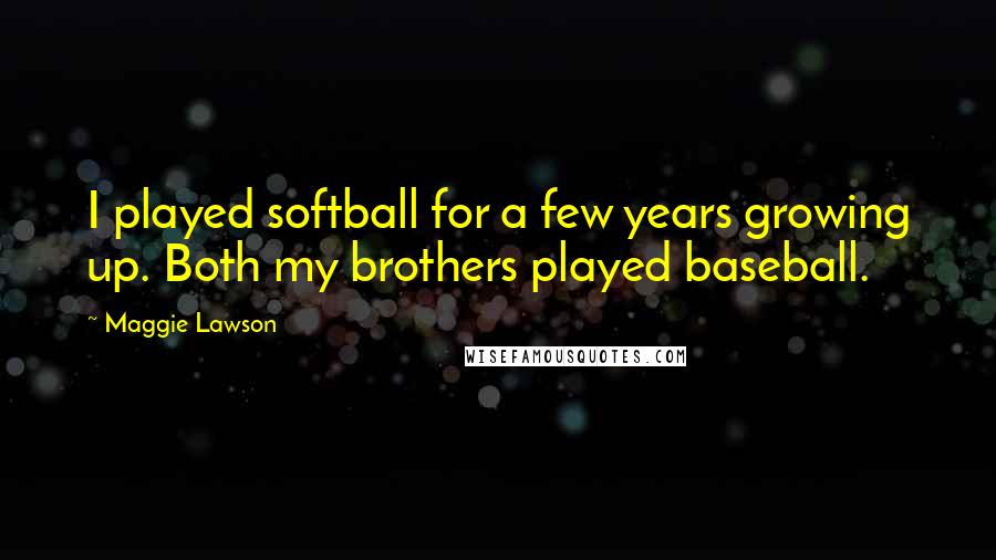 Maggie Lawson Quotes: I played softball for a few years growing up. Both my brothers played baseball.