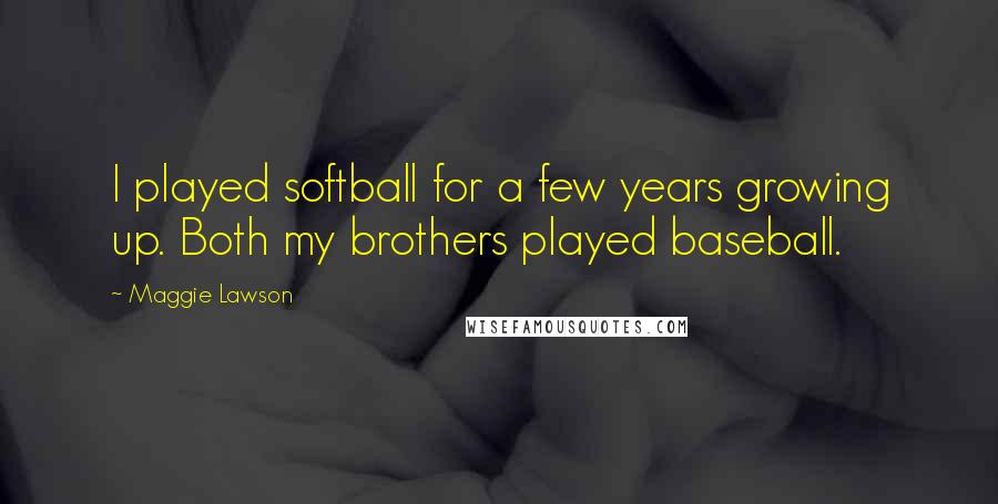 Maggie Lawson Quotes: I played softball for a few years growing up. Both my brothers played baseball.