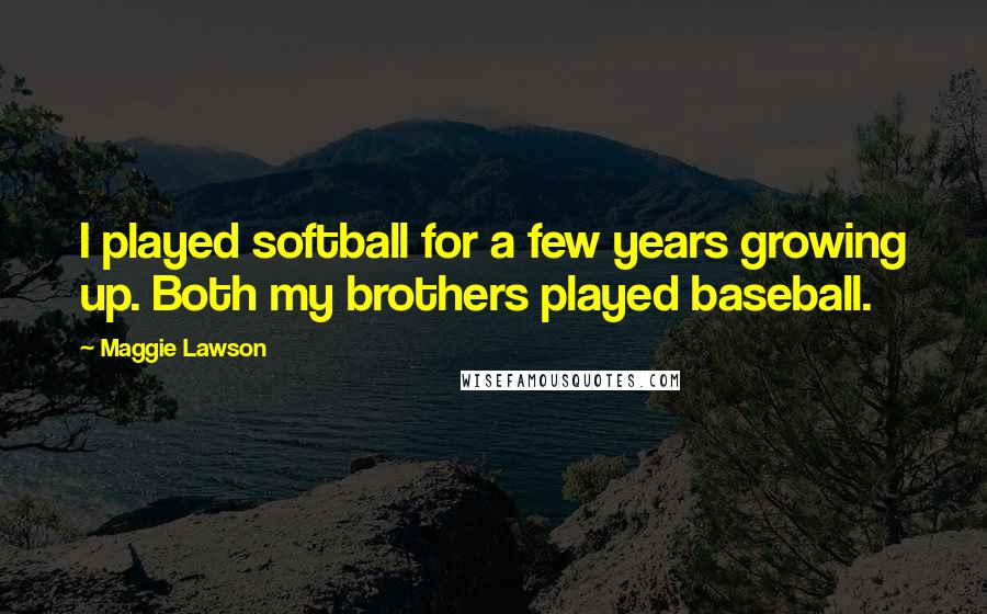 Maggie Lawson Quotes: I played softball for a few years growing up. Both my brothers played baseball.