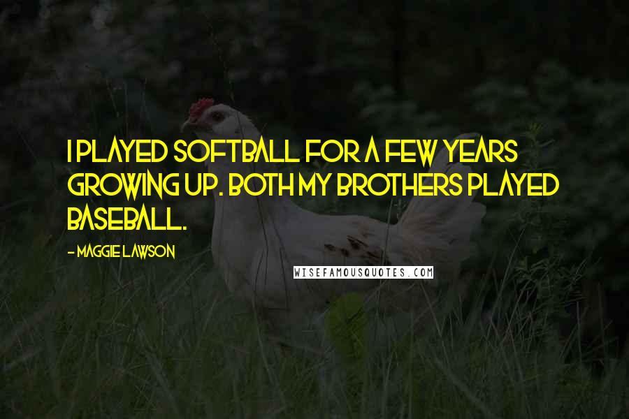 Maggie Lawson Quotes: I played softball for a few years growing up. Both my brothers played baseball.