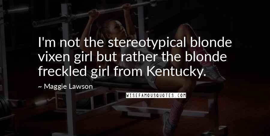 Maggie Lawson Quotes: I'm not the stereotypical blonde vixen girl but rather the blonde freckled girl from Kentucky.