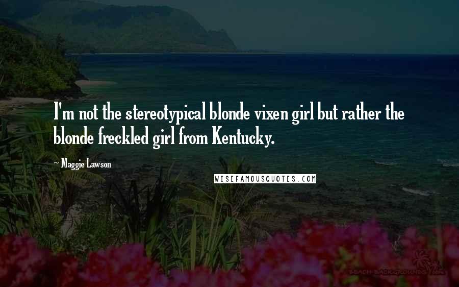 Maggie Lawson Quotes: I'm not the stereotypical blonde vixen girl but rather the blonde freckled girl from Kentucky.