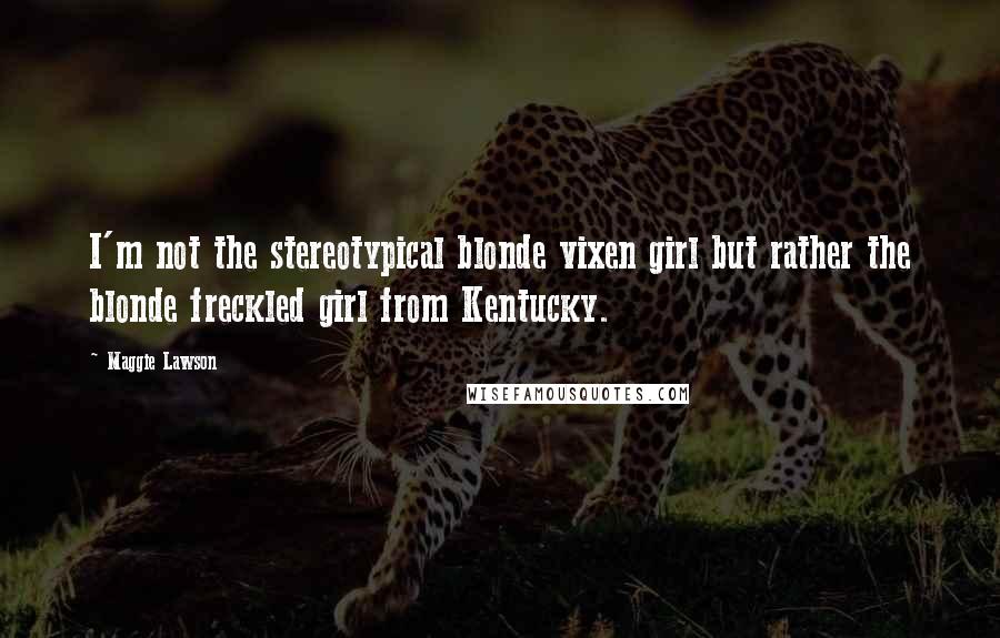 Maggie Lawson Quotes: I'm not the stereotypical blonde vixen girl but rather the blonde freckled girl from Kentucky.