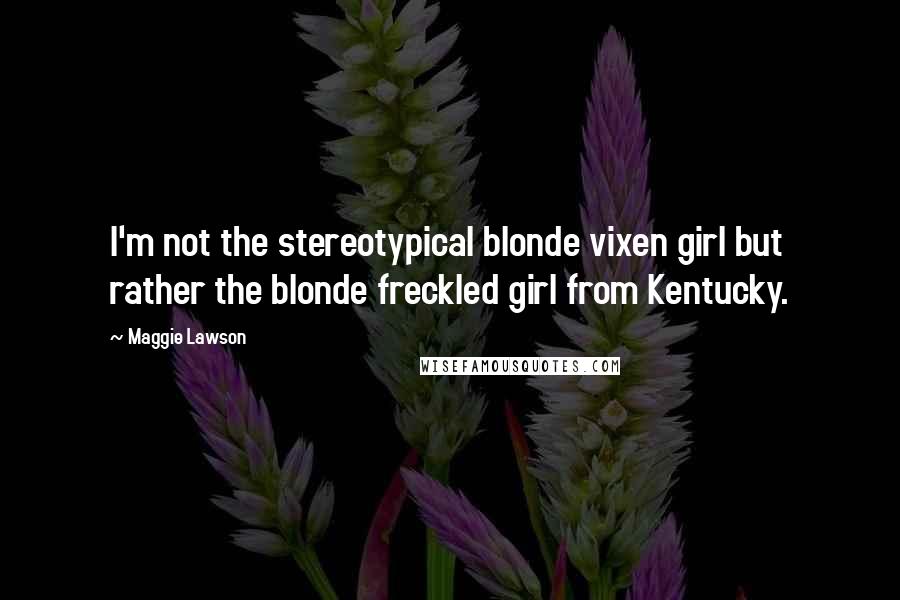 Maggie Lawson Quotes: I'm not the stereotypical blonde vixen girl but rather the blonde freckled girl from Kentucky.